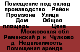 Помещение под склад, производство › Район ­ Промзона › Улица ­ - › Дом ­ - › Общая площадь ­ 2 270 › Цена ­ 360 000 - Московская обл., Раменский р-н, Чулково д. Недвижимость » Помещения аренда   . Московская обл.